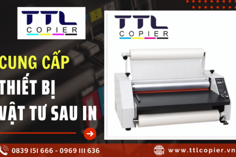 TTL Copier - Đơn vị chuyên cung cấp thiết bị vật tư gia công sau in giá tốt